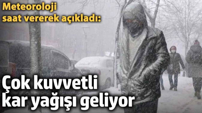 Meteoroloji saat vererek açıkladı: Çok kuvvetli kar yağışı geliyor