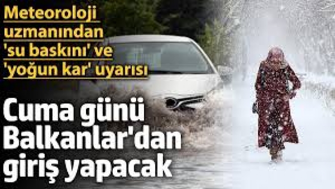 Meteoroloji uzmanından 'su baskını' ve 'yoğun kar' uyarısı: Cuma günü Balkanlar'dan geliyor