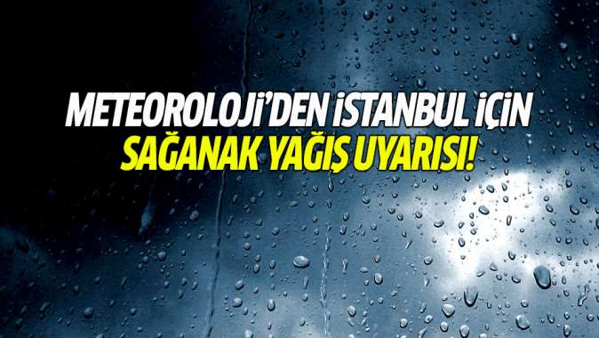 Meteorolojiden İstanbul için sağanak yağış uyarısı!