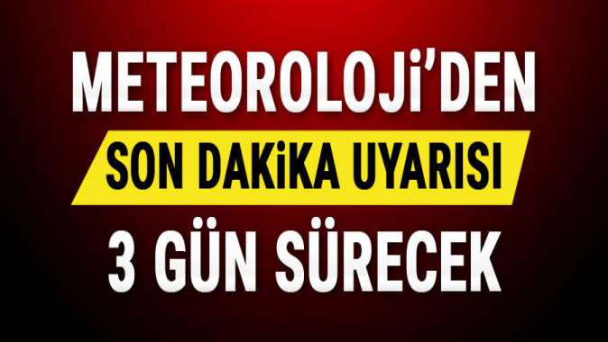 Meteorolojiden son dakika uyarısı: 3 gün sürecek