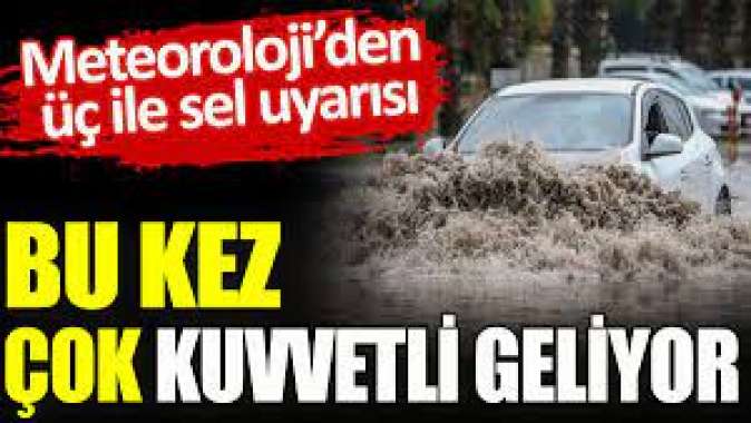 Meteorolojiden üç ile sel uyarısı. Bu kez çok kuvvetli geliyor