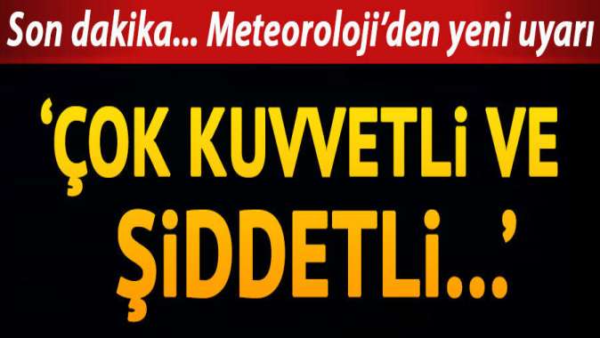 Meteorolojiden yeni uyarı geldi: Çok kuvvetli ve şiddetli...