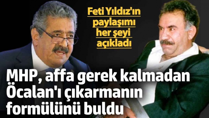 MHP, affa gerek kalmadan Öcalanı çıkarmanın formülünü buldu! Feti Yıldızın paylaşımı her şeyi açıkladı