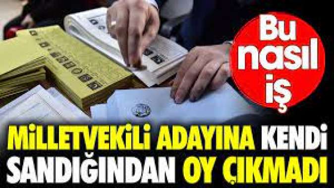 Milletvekili adayına kendi sandığından oy çıkmadı. Bu nasıl iş?