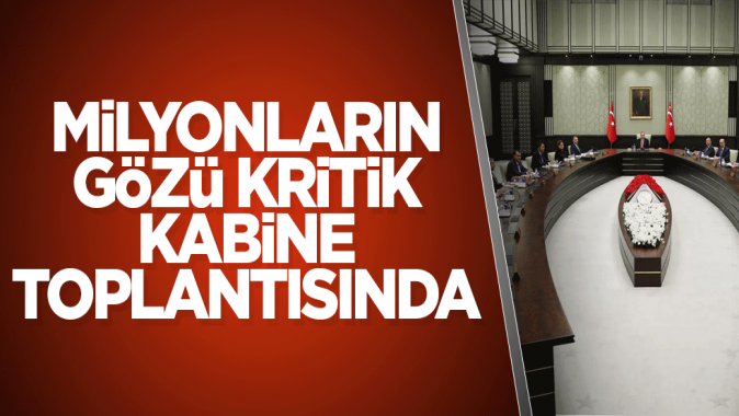 Milyonların gözü kritik kabine toplantısında