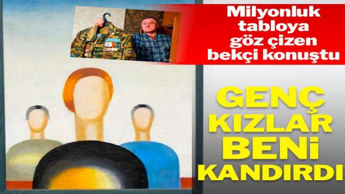 Milyonluk tabloya göz çizen bekçi konuştu: Beni kandırdılar