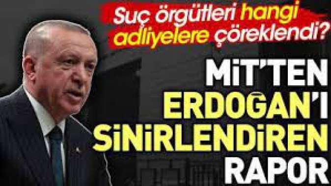 MİTten Erdoğanı sinirlendiren rapor. Suç örgütleri hangi adliyelere çöreklendi?