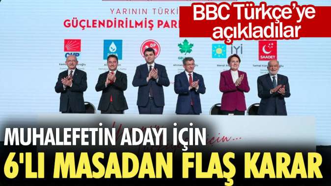 Muhalefetin adayı için 6lı masadan flaş karar. BBC Türkçeye açıkladılar