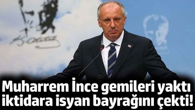 Muharrem İnce gemileri yaktı. İktidara isyan bayrağını çekti!