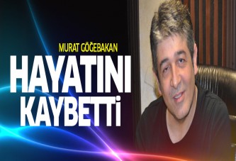 Murat Göğebakan hayatını kaybetti