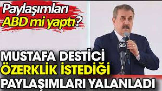 Mustafa Destici özerklik istediği paylaşımları yalanladı. Paylaşımları ABD mi yaptı?