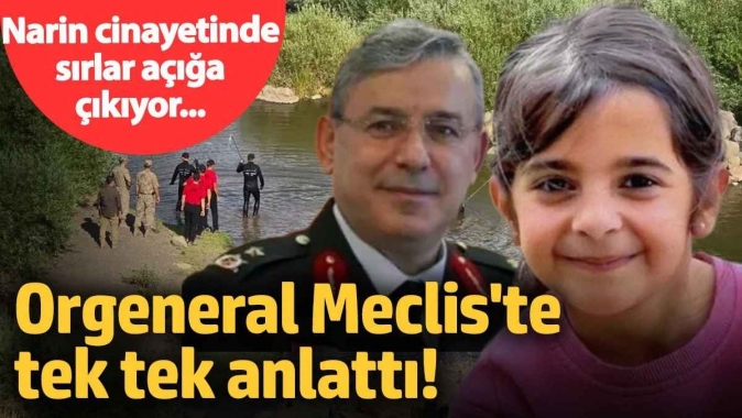 Narin cinayetinde sır perdesi aralanıyor! Orgeneral bilinmeyenleri Meclis'te tek tek anlattı