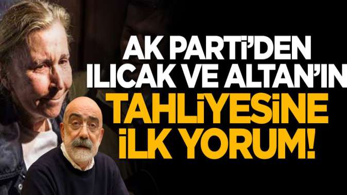 Nazlı Ilıcak ve Ahmet Altanın tahliyesine AK Partiden ilk tepki!