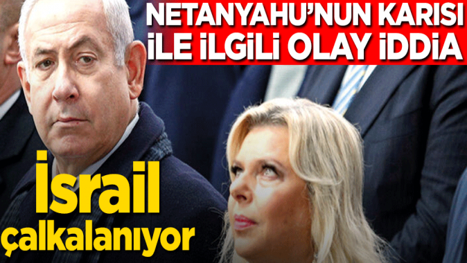 Netanyahu’nun karısı ile ilgili olay iddia! İsrail çalkalanıyor