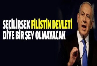 Netanyahu: Seçilirsek Filistin devleti diye bir şey olmayacak