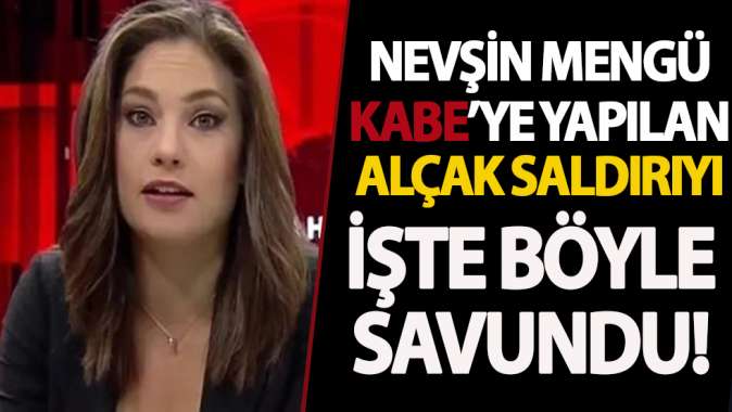 Nevşin Mengüden skandal sözler! Kabeye yapılan alçak saldırıyı böyle savundu