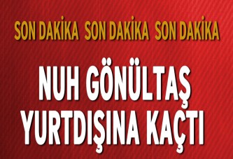 Nuh Gönültaş kaçtı!