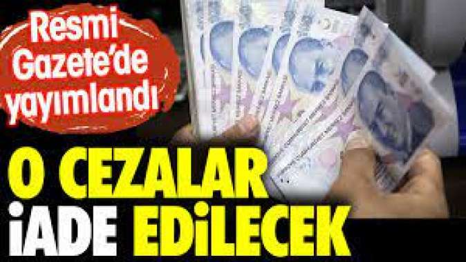 O cezalar iade edilecek. Resmi Gazetede yayımlandı