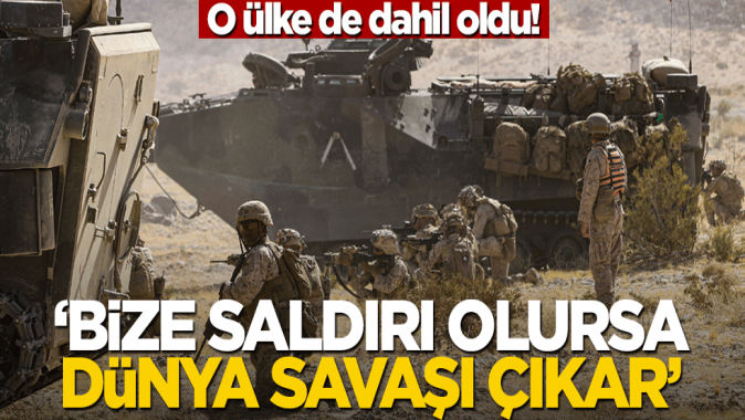 O ülke de dahil oldu! Bize saldırı olursa dünya savaşı çıkar