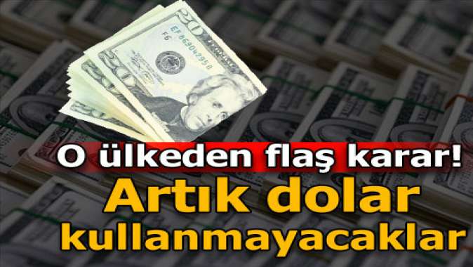 O ülkeden flaş dolar kararı! Artık kullanmayacaklar