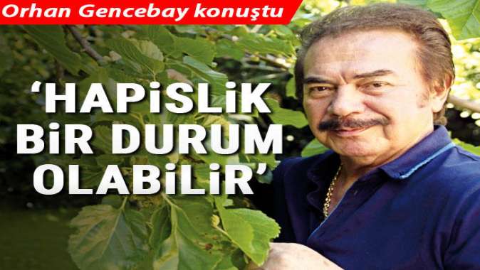 Orhan Gencebay: Bu hapislik bir durum bile olabilir