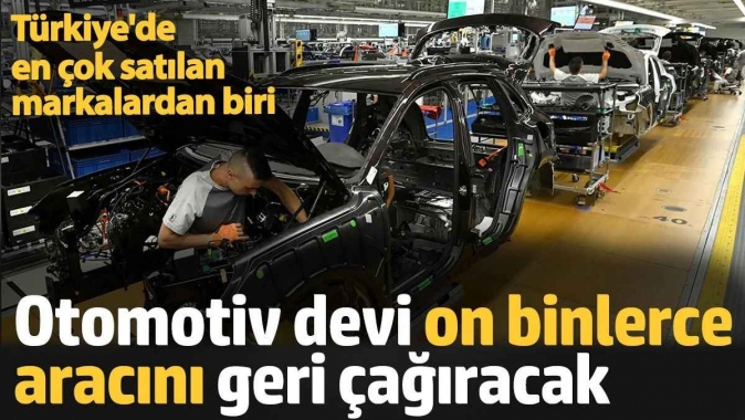 Otomotiv devi on binlerce aracını geri çağıracak. Türkiyede en çok satılan markalardan biri