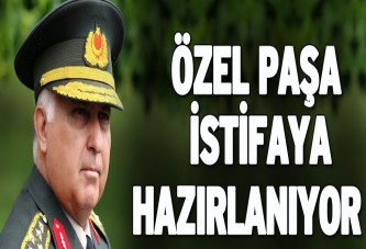 Özel Paşa istifaya hazırlanıyor