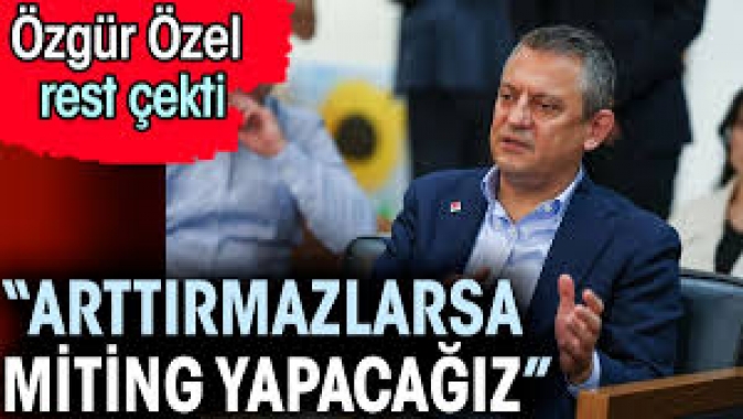 Özgür Özel rest çekti. ‘Arttırmazlarsa miting yapacağız’