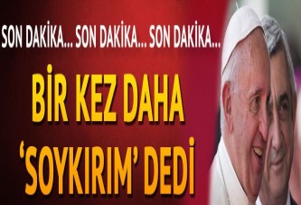 Papa bir kez daha 'soykırım' dedi