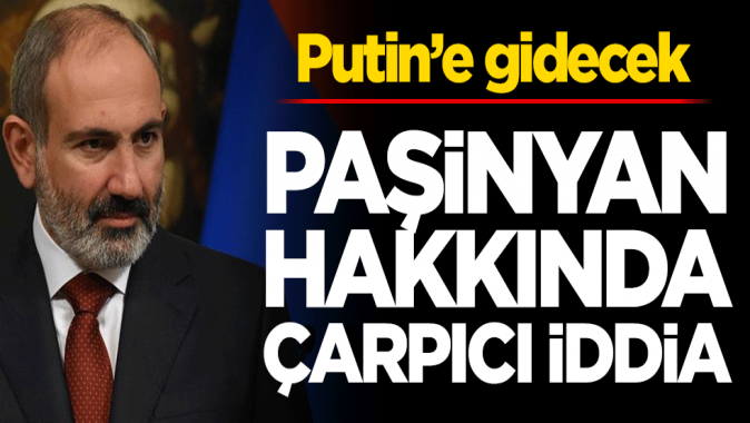 Paşinyan hakkında çarpıcı iddia! Putin’e gidecek