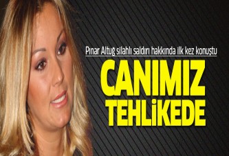 Pınar Altuğ: Canımız tehlikede