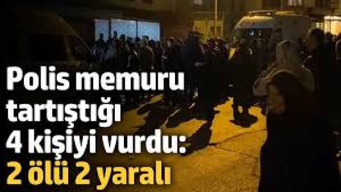 Polis memuru tartıştığı 4 kişiyi vurdu: 2 ölü 2 yaralı