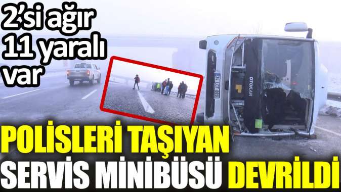 Polisleri taşıyan servis minibüsü devrildi! 2’si ağır 10 yaralı var