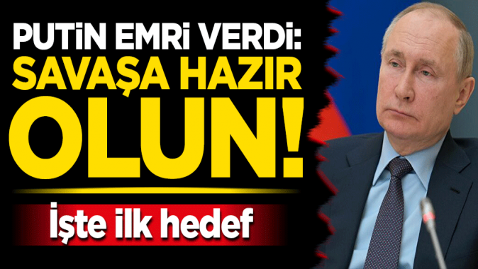 Putin emri verdi: Savaşa hazır olun! İlk hedef belli oldu