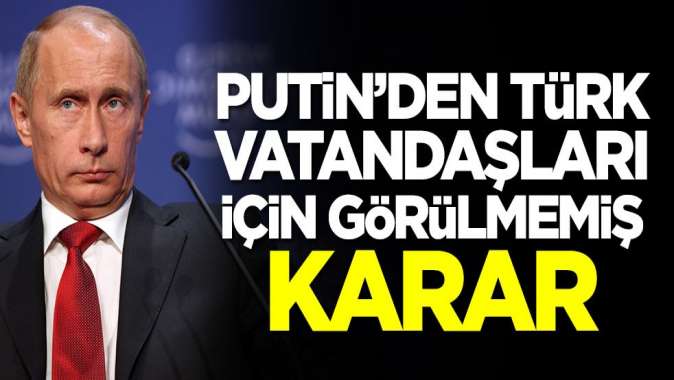 Putinden Türk vatandaşları için daha önce görülmemiş karar