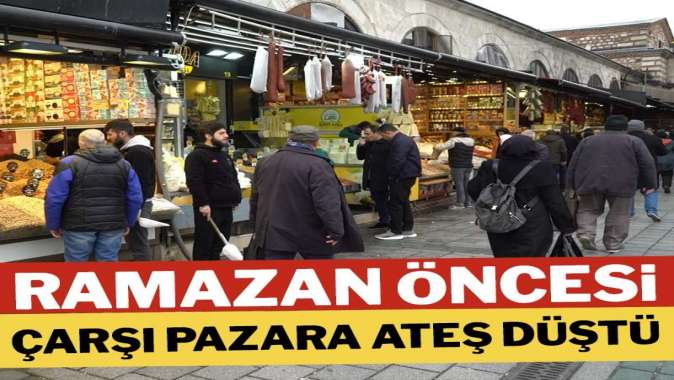 Ramazan öncesi çarşı pazara ateş düştü