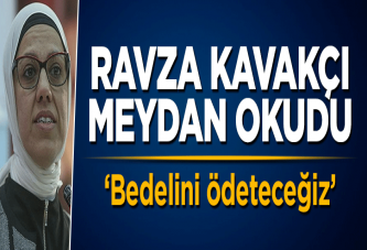 Ravza Kavakçı meydan okudu: Bedelini ödeteceğiz