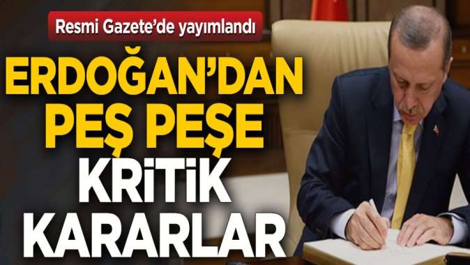 Resmi Gazetede yayımlandı! Cumhurbaşkanı Erdoğandan peş peşe kritik kararlar