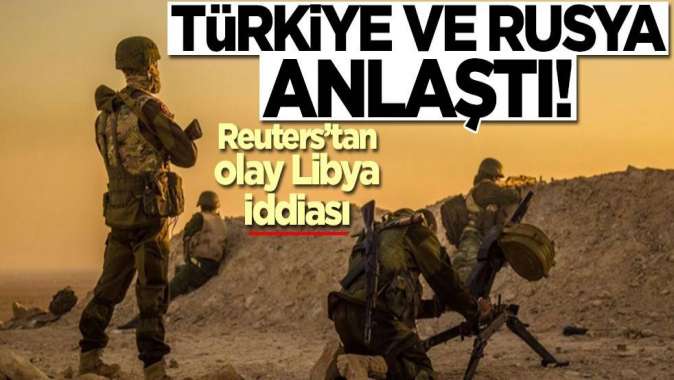 Reutersten olay Libya iddiası! Türkiye ve Rusya anlaştı