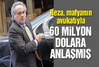 Reza, mafyanın avukatıyla 60 milyon dolara anlaşmış