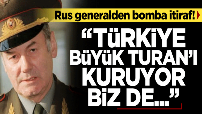 Rus General İvaşovun Türkiye korkusu: Büyük Turana ilerliyor biz izliyoruz