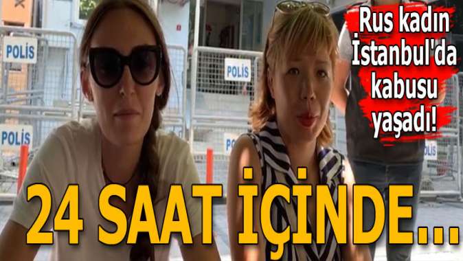 Rus kadın İstanbulda kabusu yaşadı! 24 saatte...