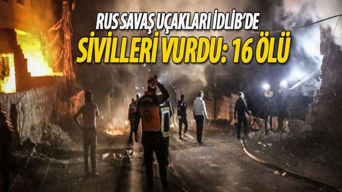 Rus savaş uçakları İdlibde sivilleri vurdu: 16 ölü