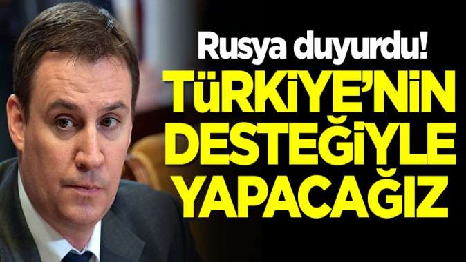 Rusya dünyaya duyurdu: Türkiyenin desteğiyle yapacağız