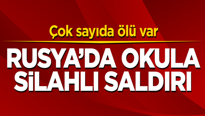 Rusyada okula saldırı! Çok sayıda ölü ve yaralı var