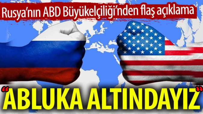 Rusyanın ABD Büyükelçiliğinden flaş açıklama: Abluka altındayız