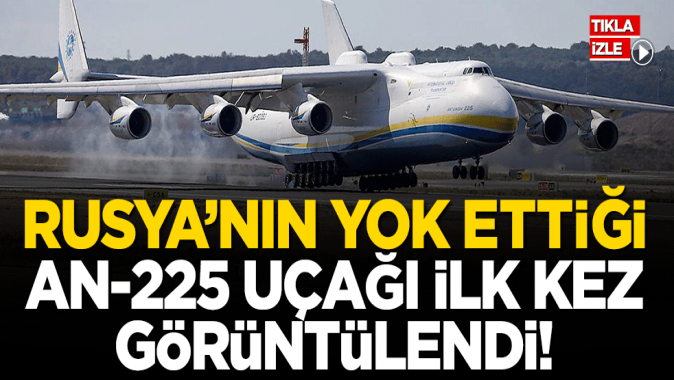 Rusyanın yok ettiği AN-225 uçağı ilk kez görüntülendi!