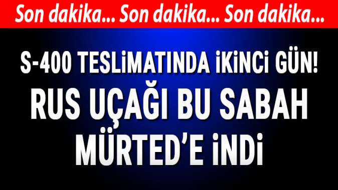 S-400 teslimatında ikinci gün! Rus uçağı Müredde