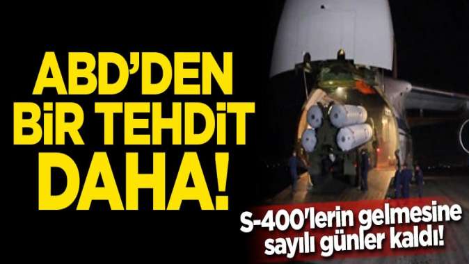 S-400lerin gelmesine sayılı günler kaldı! ABDden bir tehdit daha