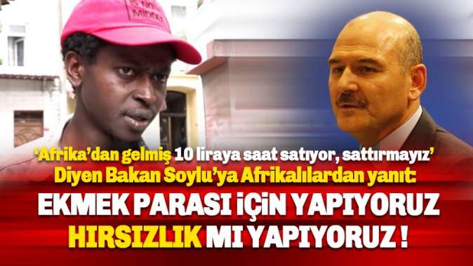 Saat satan Afrikalılardan Soylu’ya yanıt: Ekmek parası için yapıyoruz